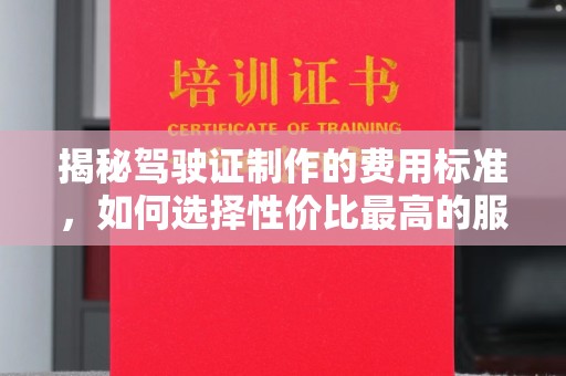 罗甸揭秘驾驶证制作的费用标准，如何选择性价比最高的服务？